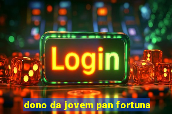 dono da jovem pan fortuna